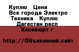 Куплю › Цена ­ 2 000 - Все города Электро-Техника » Куплю   . Дагестан респ.,Хасавюрт г.